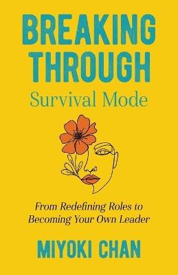 Breaking Through Survival Mode: From Redefining Roles to Becoming Your Own Leader - Miyoki Chan - cover