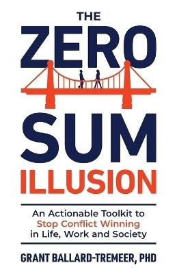 The Zero-Sum Illusion: An Actionable Toolkit to Stop Conflict Winning in Life, Work, and Society - Grant Ballard-Tremeer - cover
