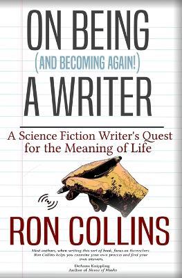 On Being (And Becoming Again!) A Writer: A Science Fiction Writer's Quest for the Meaning of Life - Ron Collins - cover