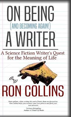 On Being (And Becoming Again!) A Writer: A Science Fiction Writer's Quest for the Meaning of Life - Ron Collins - cover