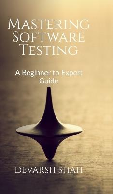 Mastering Software Testing: A Beginner to Expert Guide - Devarsh Shah - cover