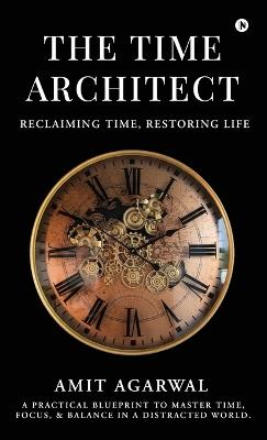 The Time Architect: Reclaiming Time, Restoring Life - Amit Agarwal - cover