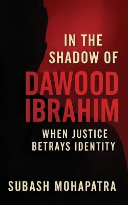 In the shadow of Dawood Ibrahim: When Justice Betrays Identity - Subash Mohapatra - cover