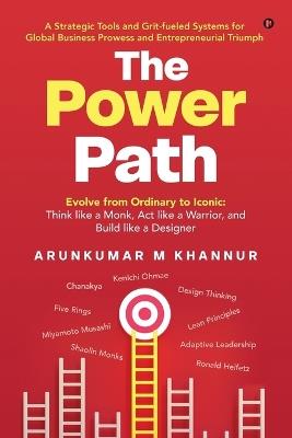The Power Path: Evolve from Ordinary to Iconic: Think like a Monk, Act like a Warrior, and Build like a Designer - Arunkumar M Khannur - cover