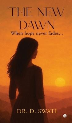 The New Dawn: When hope never fades... - Dr D Swati - cover