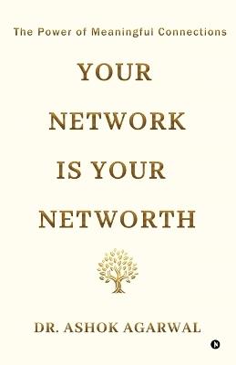 Your Network is Your Networth: The Power of Meaningful Connections - Dr Ashok Agarwal - cover