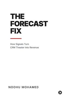 The Forecast Fix: How Signals Turn CRM Theater Into Revenue - Noohu Mohamed - cover