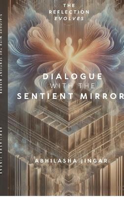 Dialogue with the Sentient Mirror: The Reflection Evolves - Abhilasha Jingar - cover