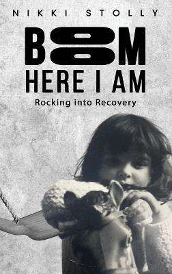 BOOM Here I Am: Rocking into Recovery - Nikki Stolly - cover