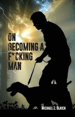 On Becoming a F*cking Man - Michael J Ulrich - cover