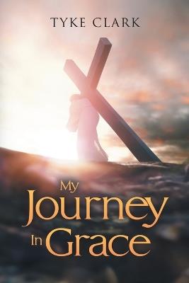 My Journey In Grace - Tyke Clark - cover