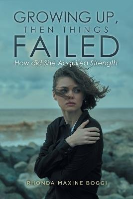 Growing Up, then Things Failed: How did She Acquired Strength - Rhonda Maxine Boggi - cover