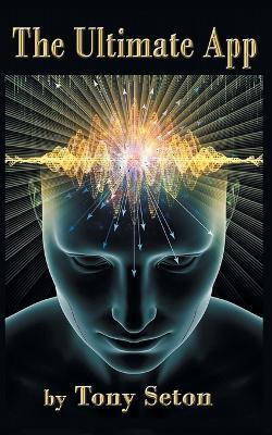 The Ultimate App: It's free, it's pre-loaded, and it runs your life - Tony Seton - cover