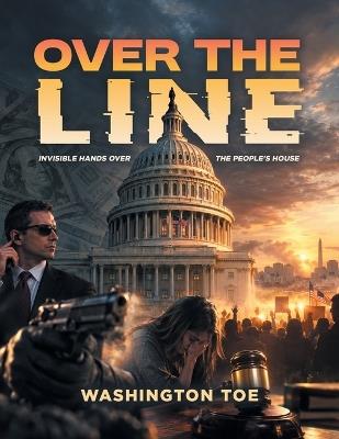 Over The Line: (Invisible Hands Over the People's House) - Washington S Toe - cover