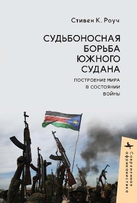South Sudan’s Fateful Struggle: Building Peace in a State of War - Steven C. Roach - cover