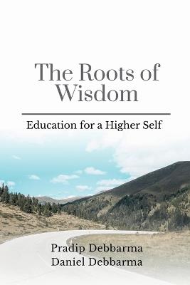 The Roots of Wisdom: Education for a Higher Self - Pradip Debbarma - cover