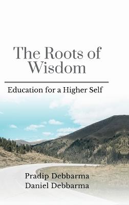 The Roots of Wisdom: Education for a Higher Self - Pradip Debbarma - cover