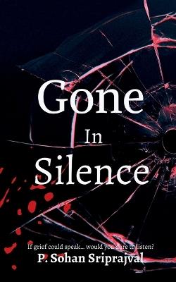 Gone In Silence: If would grief could talk..would you dare to listen? - P Sohan Sriprajval - cover