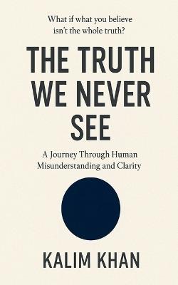 The truth we never see: human perception, emotional misunderstanding, - Kalim Khan - cover