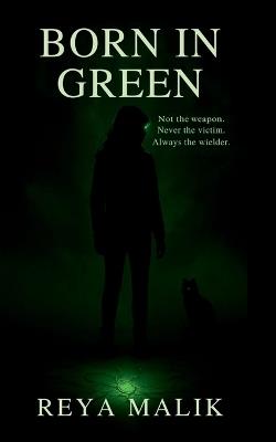 Born In Green: Not the weapon. Never the victim. Always the wielder. - Reya Malik - cover