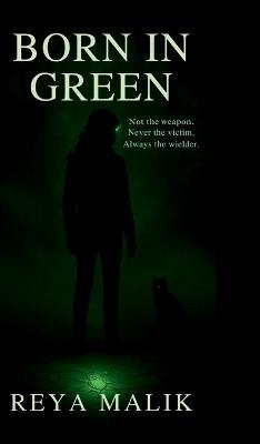 Born In Green: Not the weapon. Never the victim. Always the wielder. - Reya Malik - cover