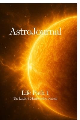 AstroJournal - Life Path 1: The Leader's Manifestation Journal: The Leader's Manifestation Journal - Mr Tero - cover