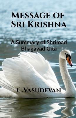 Message of Sri Krishna: (A summary of Shrimad Bhagavad Gita) - C Vasudevan - cover