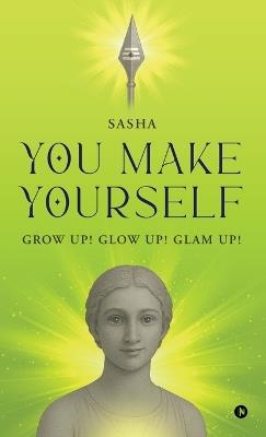 You Make Yourself: Grow Up! Glow Up! Glam Up! - Sasha - cover