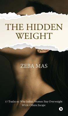The Hidden Weight: 17 Truths on Why Indian Women Stay Overweight While Others Escape - Zeba Mas - cover