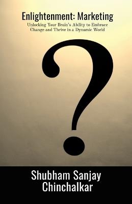 Enlightenment: Marketing: Unlocking Your Brain's Ability to Embrace Change and Thrive in a Dynamic World - Shubham Sanjay Chinchalkar - cover