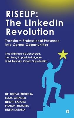 Riseup: The LinkedIn Revolution: Transform Professional Presence into Career Opportunities - Dr Deepak Bhootra,Drishti Kataria Isaac Asendele,Nilesh Kataria Pranay Bhootra - cover