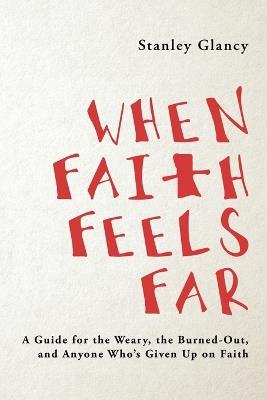 When Faith Feels Far: A Guide for the Weary, the Burned-Out, and Anyone Who's Given Up on Faith - Stanley Glancy - cover