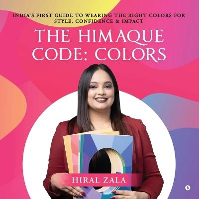 The Himaque Code: Colors: "India's First Guide to Wearing the Right Colors for Style, Confidence & Impact" - Hiral Zala - cover