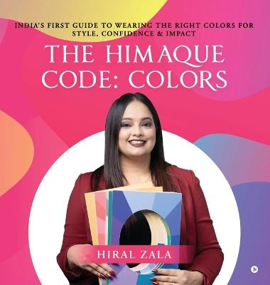 The Himaque Code: Colors: "India's First Guide to Wearing the Right Colors for Style, Confidence & Impact" - Hiral Zala - cover