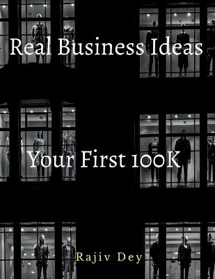 Your First 100K: 55 Real Business Ideas - Rajiv Dey - cover