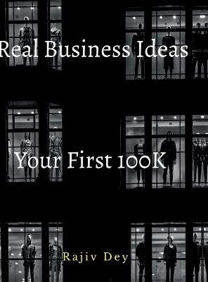 Your First 100K: 55 Real Business Ideas - Rajiv Dey - cover