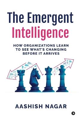 The Emergent Intelligence: How Organizations Learn to See What's Changing Before It Arrives - Aashish Nagar - cover