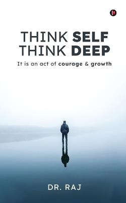 Think Self Think Deep: It is an act of courage and growth - Dr Raj - cover