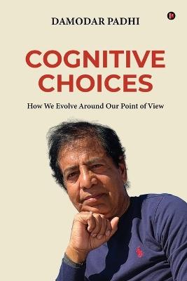 Cognitive Choices: How We Evolve Around Our Point of View - Damodar Padhi - cover