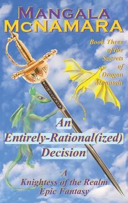 An Entirely Rational(ized) Decision: Book 3 of the Secrets of Dragon Mountain (A Knightess of the Realm Novel) - Mangala McNamara - cover