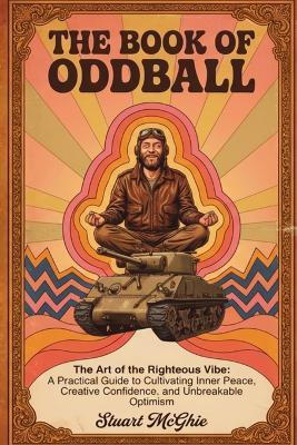 The Book Of Oddball: The Art Of The Righteous Vibe: A Practical Guide to Cultivating Inner Peace, Creative Confidence and Unbreakable Optimism - Stuart McGhie - cover