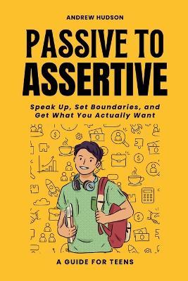 Passive to Assertive: Build Stronger Relationships, Boost Self-Esteem, and Communicate with Confidence - Andrew Hudson - cover