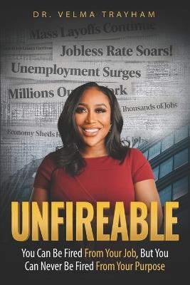 Unfireable: You Can Be Fired From Your Job, But You Can Never Be Fired From Your Purpose - Velma Trayham - cover