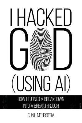 I Hacked God (Using AI) - Sunil Mehrotra - cover