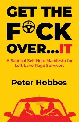 Get The F*ck Over...IT: A Satirical Self-Help Manifesto For Left-Lane Rage Survivors - Peter Hobbes - cover