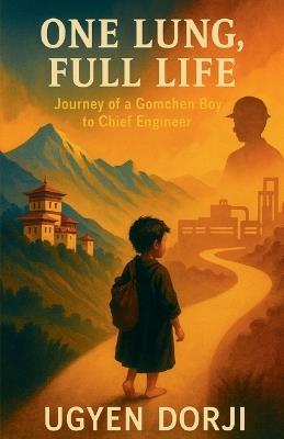 One Lung, Full Life: journey of Gomchen Boy to a Chief Engineer - Ugyen Dorji - cover