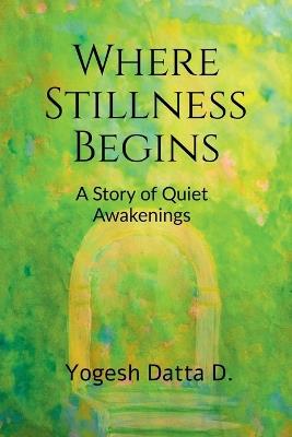 Where Stillness Begins: A Story of Quiet Awakenings - Yogesh Datta D - cover