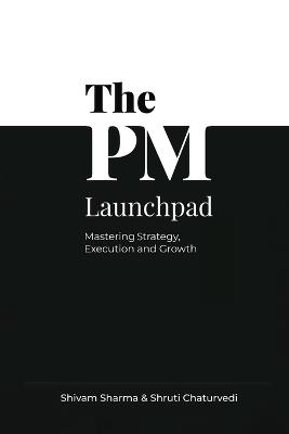 The PM Launchpad: Mastering Strategy, Execution and Growth - Shivam Sharma - cover