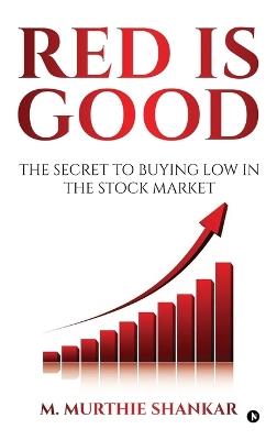 Red Is Good: The Secret to Buying Low in the Stock Market - M Murthie Shankar - cover