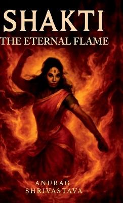 Shakti: The Eternal Flame - Anurag Shrivastava - cover